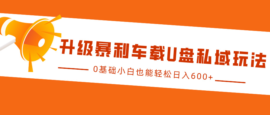 升级暴利车载U盘私域玩法，0基础小白也能轻松日入600+-元满创业网