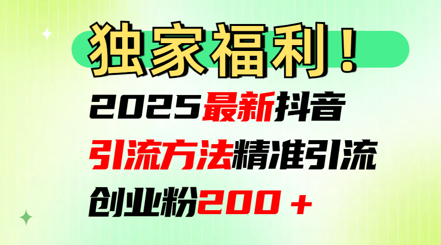 2025最新抖音引流方法每日精准引流创业粉200＋-元满创业网