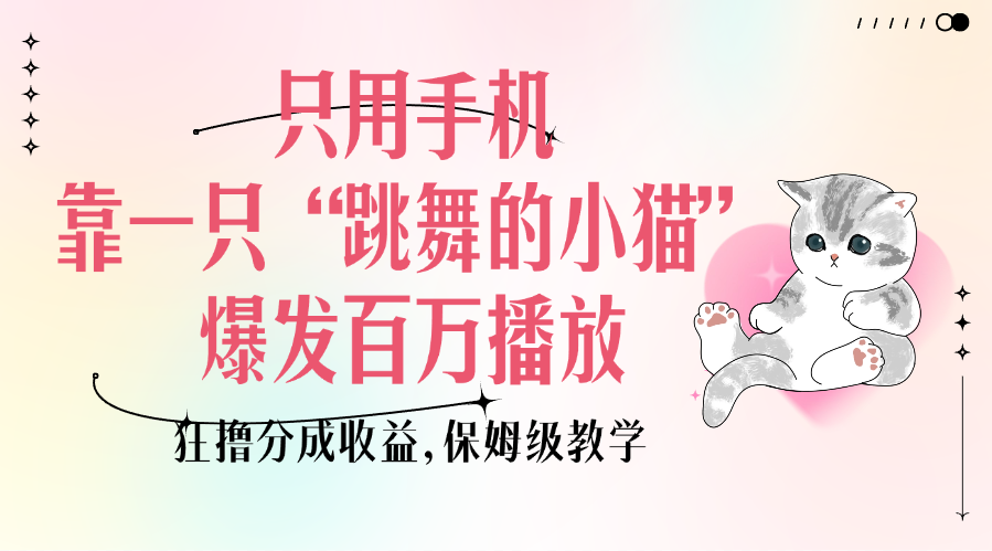 只用手机靠一只“跳舞的小猫”爆发百万播放，狂撸分成收益，保姆级教学-元满创业网