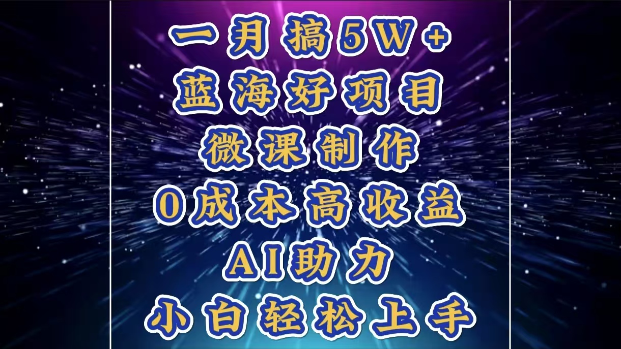 1月搞了5W+的蓝海好项目，微课制作，0成本高收益，AI助力，小白轻松上手-元满创业网