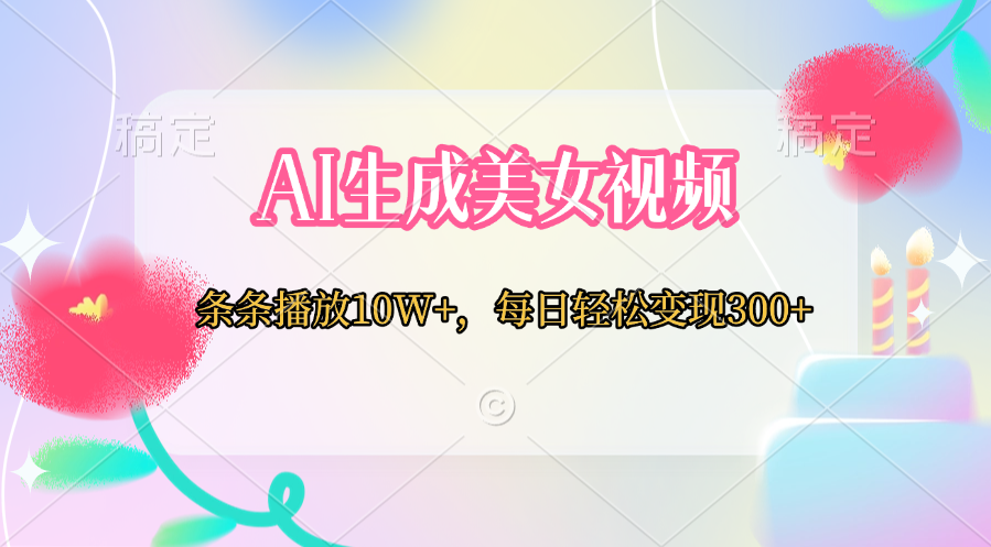 AI生成美女视频  条条播放10W+，每日轻松变现300+-元满创业网