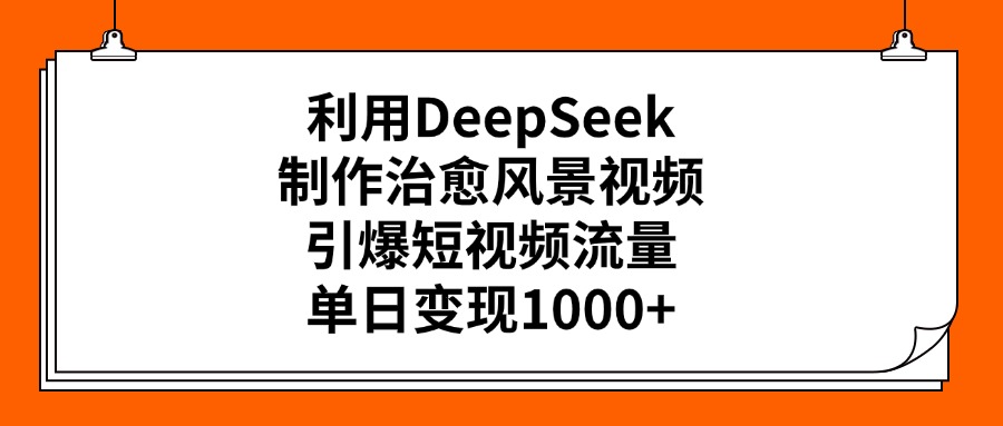 利用DeepSeek制作治愈风景视频，引爆短视频流量，单日变现1000+-元满创业网