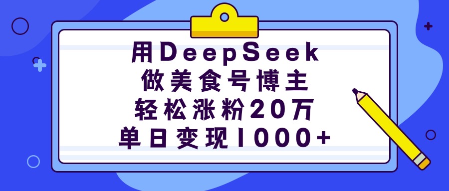 用DeepSeek做美食号博主，轻松涨粉20万，单日变现1000+-元满创业网