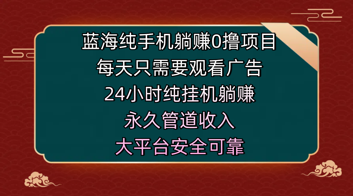 蓝海纯手机躺赚0撸项目，每天只需要观看广告，24小时纯挂机躺赚，永久管道收入，主业副业的绝佳选择，大平台安全可靠-元满创业网