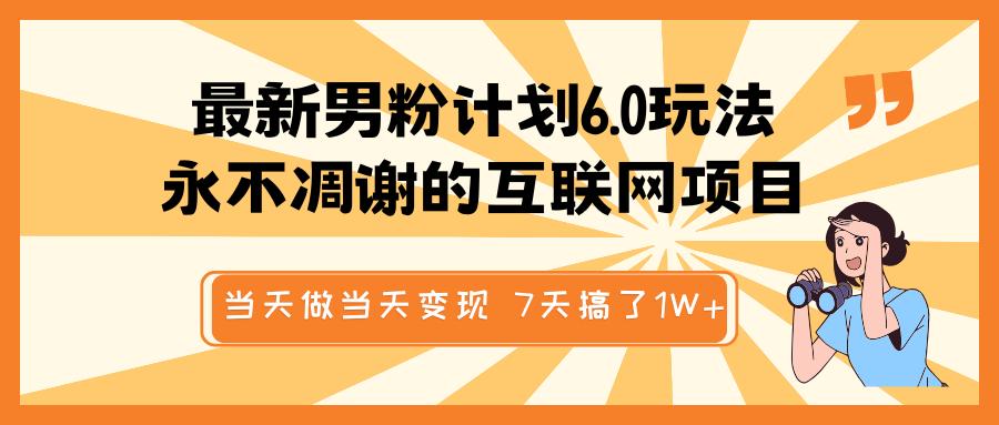 最新男粉计划6.0玩法，永不凋谢的互联网项目 当天做当天变现，视频包原创，7天搞了1W+-元满创业网