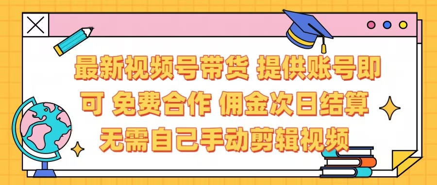 最新视频号带货  免费合作 提供账号即可 佣金次日结算每天都结算 无需自己剪辑 省时省力 直接发布即可-元满创业网