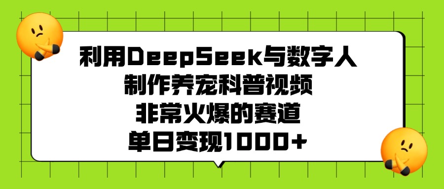 利用DeepSeek与数字人制作养宠科普视频，非常火爆的赛道，单日变现1000+-元满创业网