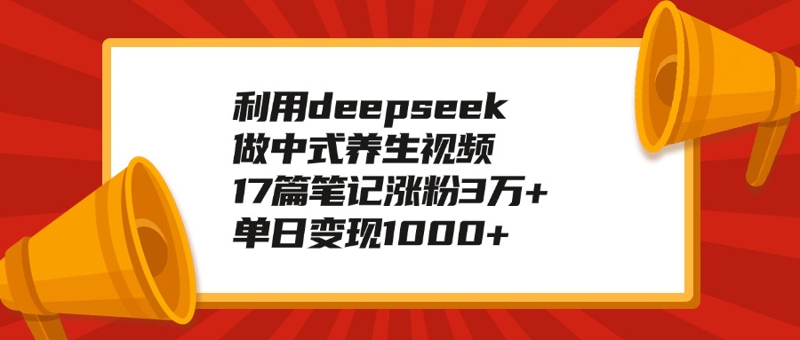 利用deepseek做中式养生视频，17篇笔记涨粉3万+，单日变现1000+-元满创业网