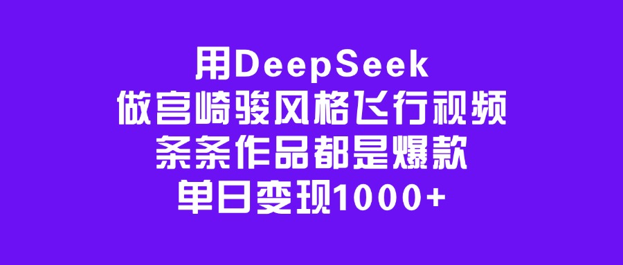 用DeepSeek做宫崎骏风格飞行视频，条条作品都是爆款，单日变现1000+-元满创业网