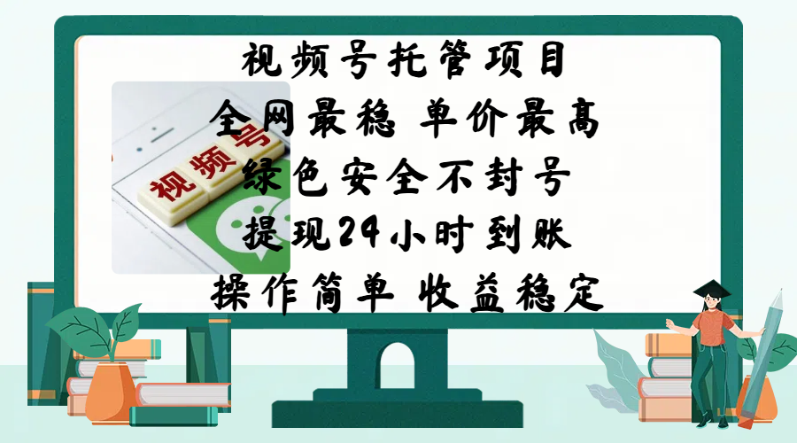 视频号托管项目，全网最稳，单价最高，绿色安全不封号，提现24小时到账，微信背书大平台，操作简单，收益稳定!-元满创业网