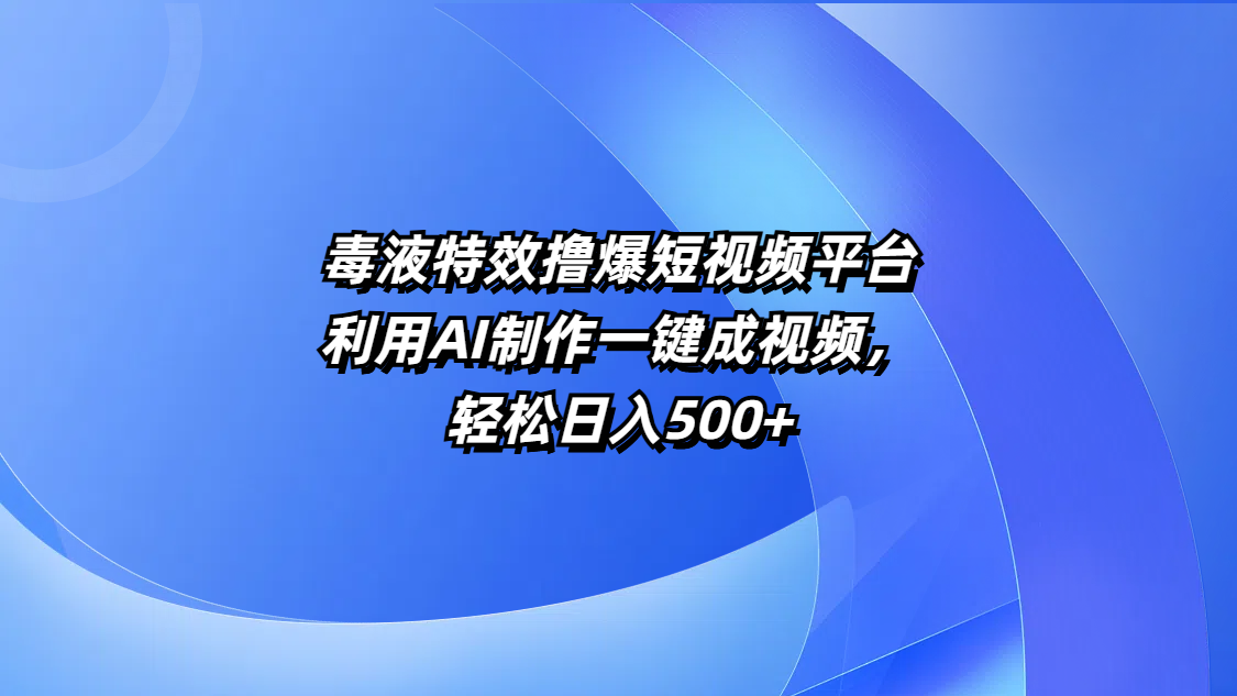 毒液特效撸爆短视频平台，利用AI制作一键成视频，轻松日入500+-元满创业网