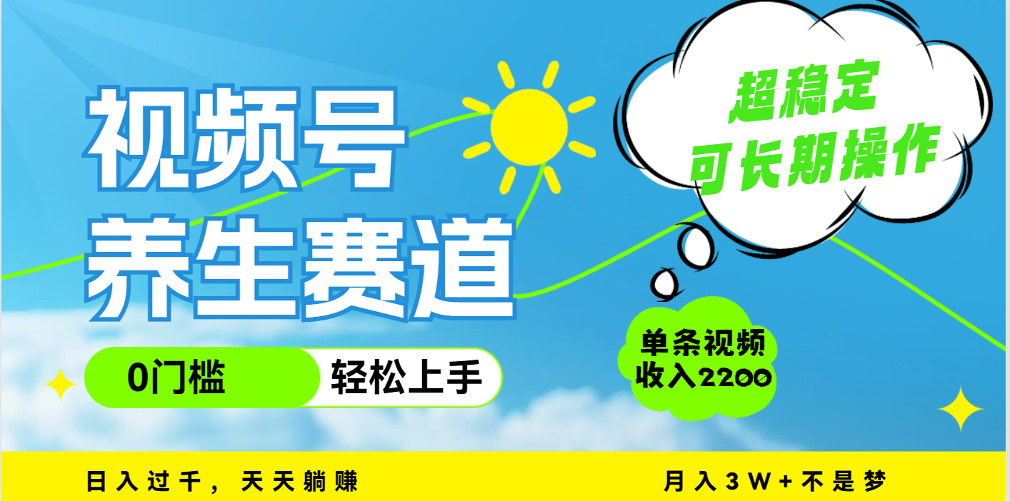 视频号养生赛道，一条视频2200，超简单，长期稳定可做，月入3w+不是梦-元满创业网