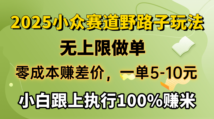 2025小众赛道，无上限做单，零成本赚差价，一单5-10元，小白跟上执行100%赚米-元满创业网