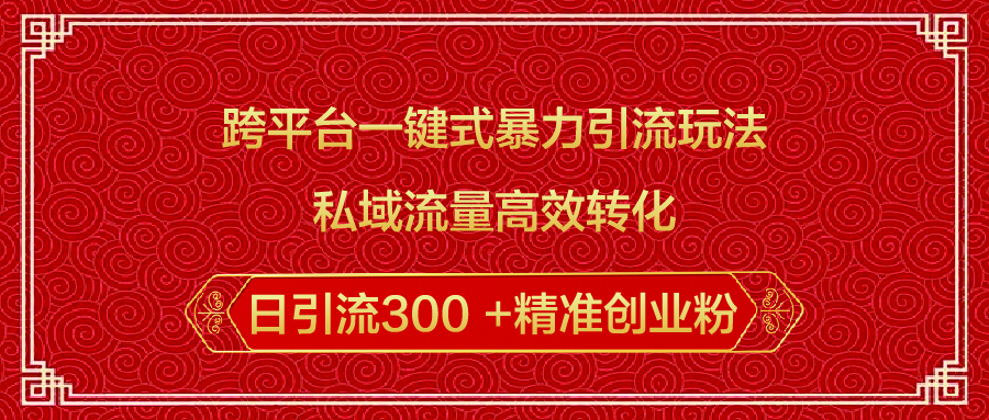 跨平台一键式暴力引流玩法，私域流量高效转化日引流300 +精准创业粉-元满创业网