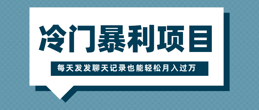 冷门暴利项目，一部手机即可操作，每天发发聊天记录也能轻松月入过万-元满创业网