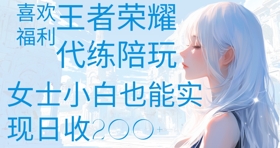 王者荣耀代打陪练喜欢王者的福利边玩还能多个收入女士小白也能轻松实现日收200+-元满创业网