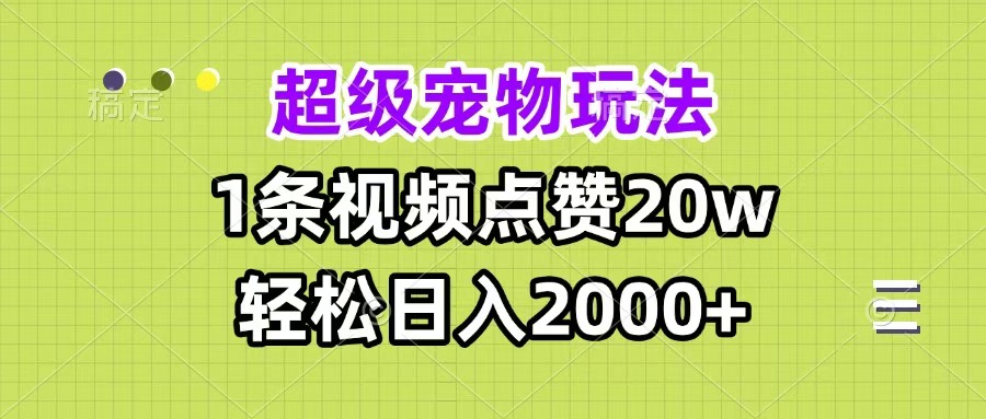 超级宠物视频玩法，1条视频点赞20w，轻松日入2000+-元满创业网