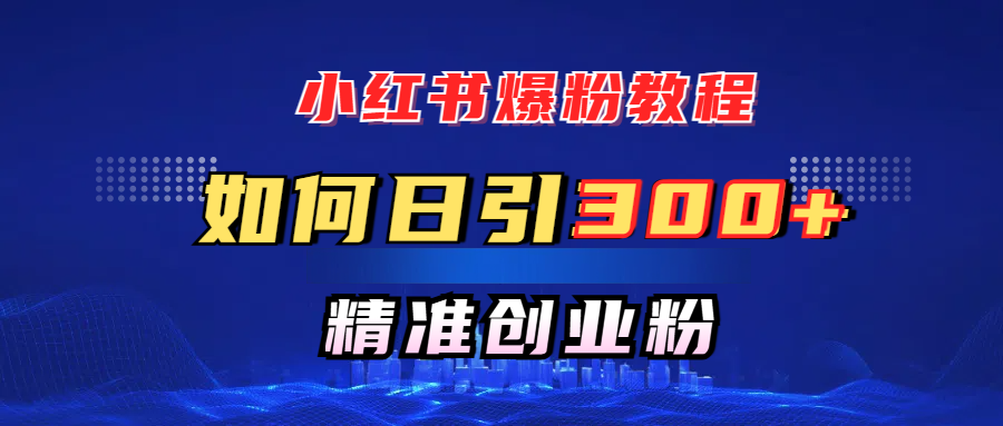 小红书爆粉教程，如何日引300+创业粉，快速实现精准变现！-元满创业网
