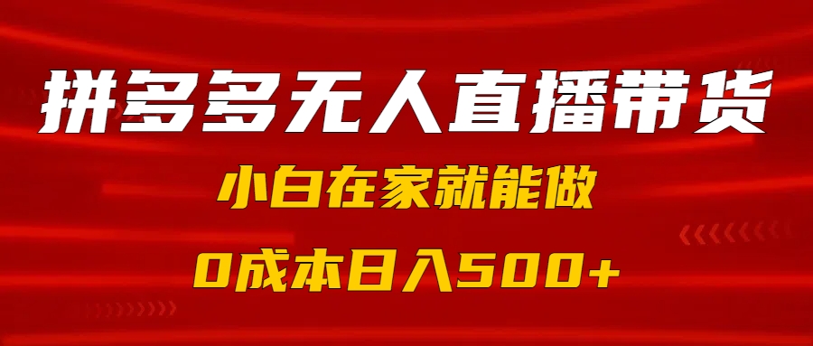 拼多多无人直播带货，小白在家就能做，0成本日入500+-元满创业网