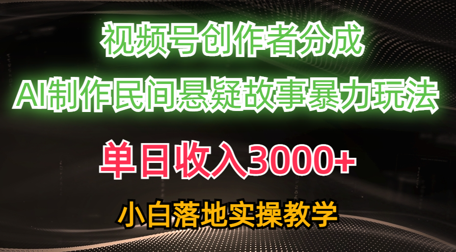 单日收入3000+，视频号创作者分成，AI创作民间悬疑故事，条条爆流量，小白也能轻松上手-元满创业网