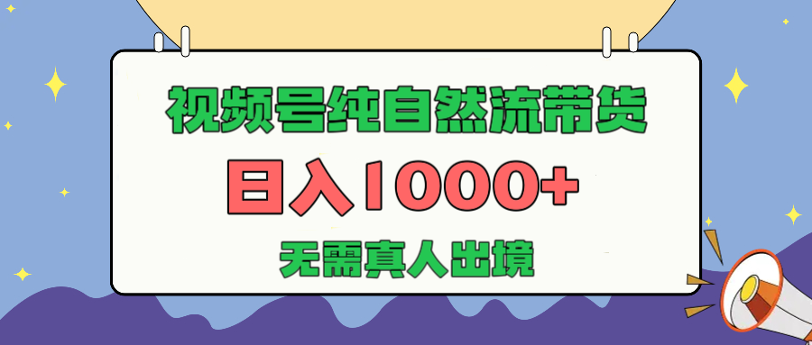 视频号纯自然流带货，日入1000+，无需真人出境，新手小白也可操作-元满创业网