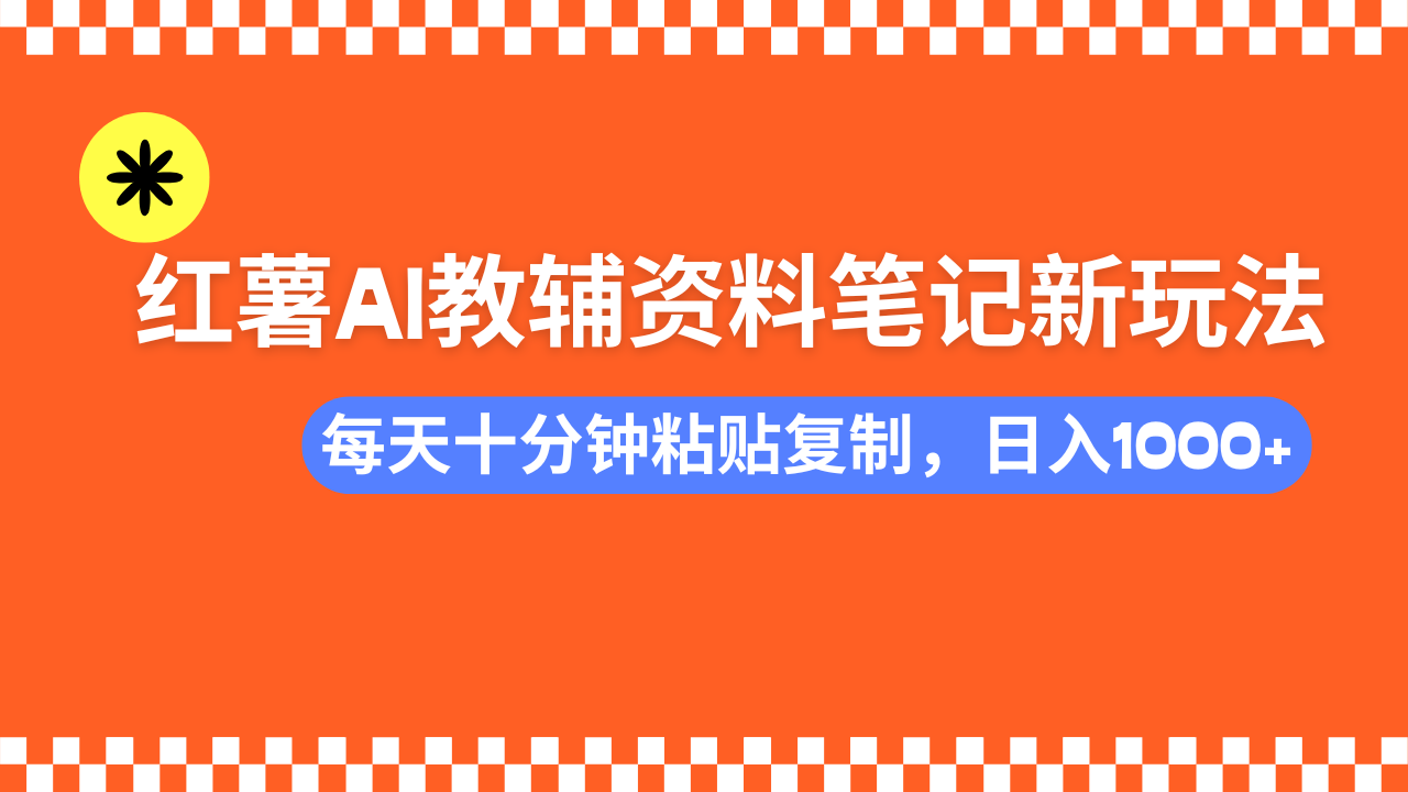 小红书AI教辅资料笔记新玩法，0门槛，可批量可复制，一天十分钟发笔记轻松日入1000+-元满创业网