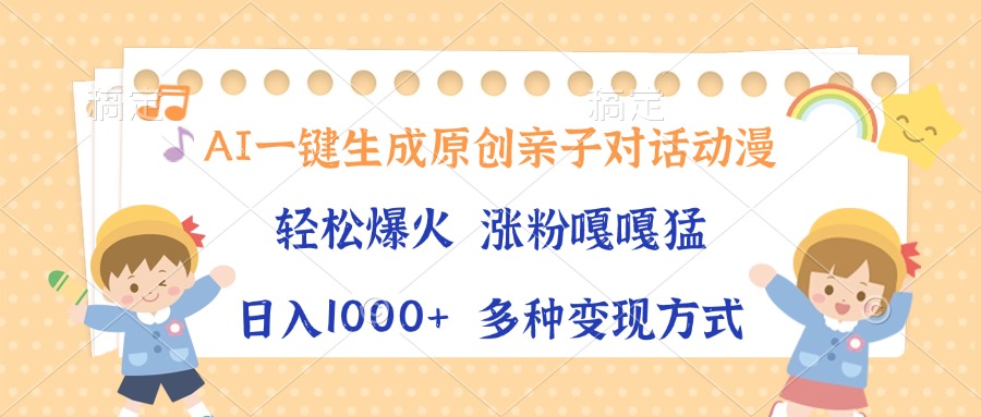 AI一键生成原创亲子对话动漫，单条视频播放破千万 ，日入1000+，多种变现方式-元满创业网