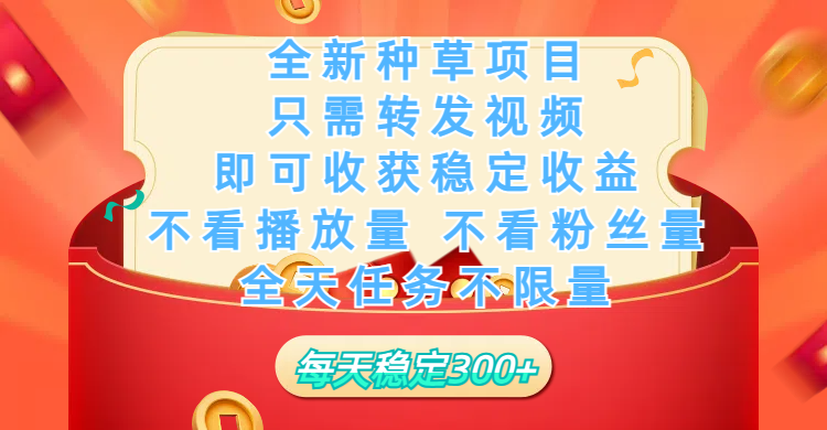 全新种草项目，只需每日转发视频，即可收获稳定收益，不看播放量、不看粉丝量、不看真实实名、全天随时做任务，一个任务2分钟完成，每天稳定300+-元满创业网
