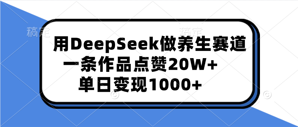 用DeepSeek做养生赛道，一条作品点赞20W+，单日变现1000+-元满创业网