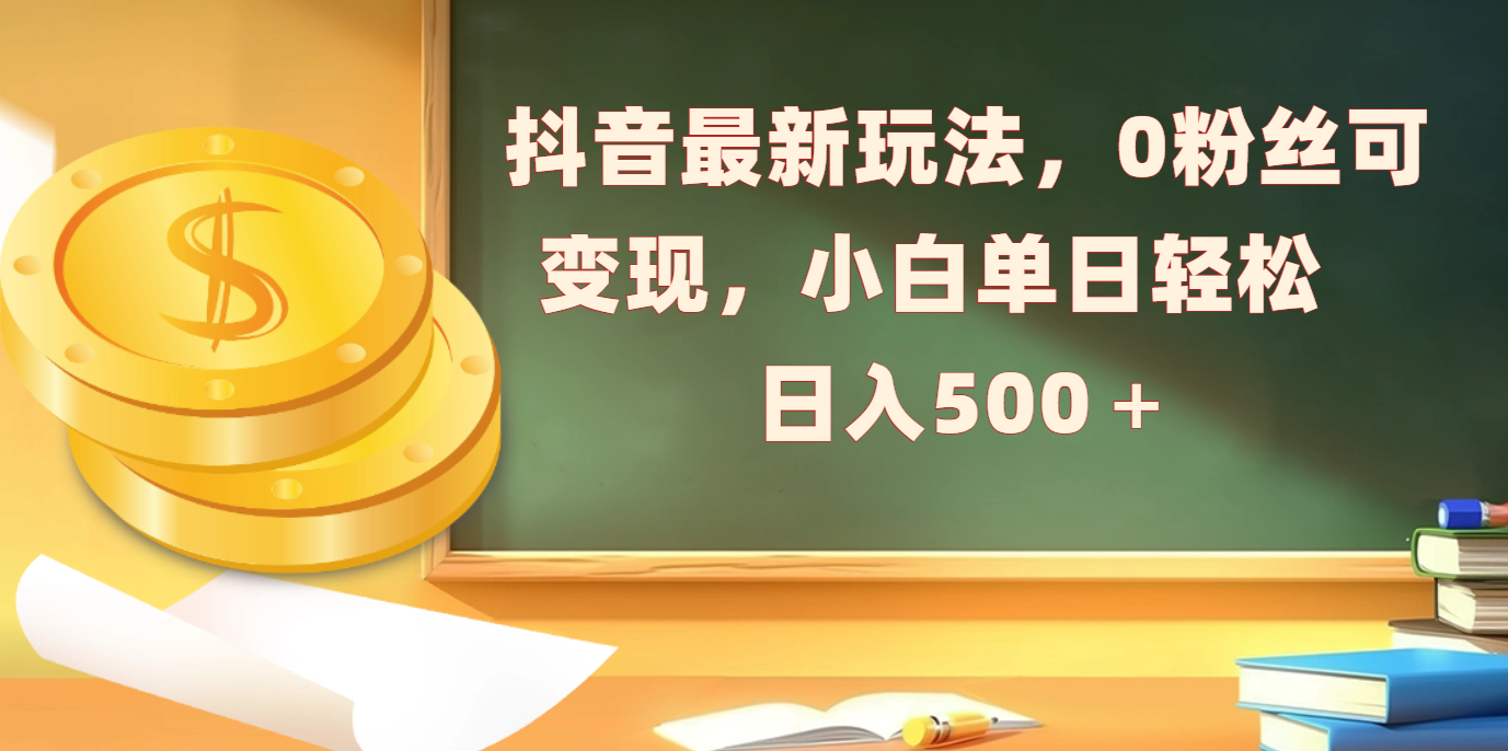 抖音最新玩法，0粉丝可变现，小白单日轻松日入500＋-元满创业网