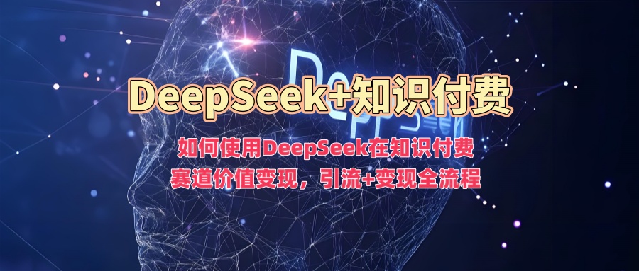 如何使用DeepSeek在知识付费赛道价值变现，引流+变现全流程-元满创业网