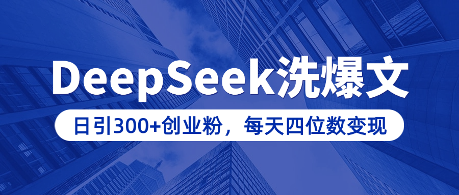 用DeepSeek洗公众号爆文，日引300+创业粉，做知识付费每天四位数变现（附详细实操教程）-元满创业网