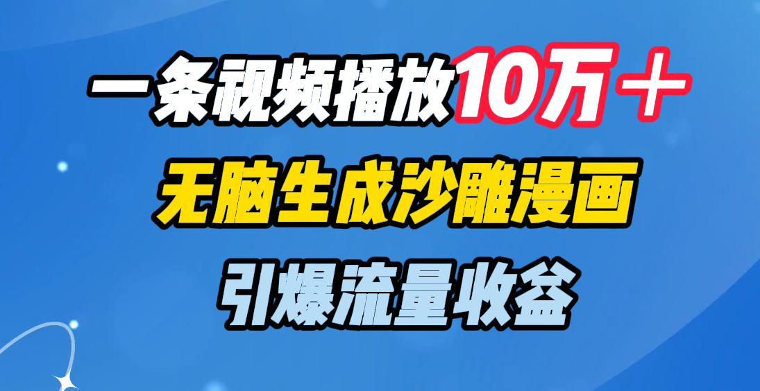 一条视频播放10万＋，无脑生成沙雕漫画，引爆流量收益-元满创业网