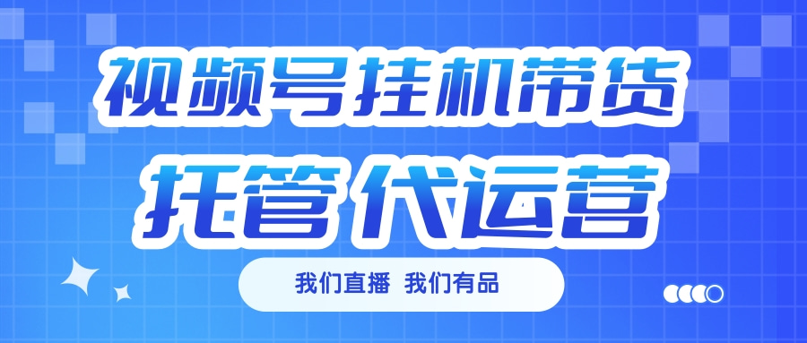 视频号挂机直播带货 全程托管代运营-元满创业网