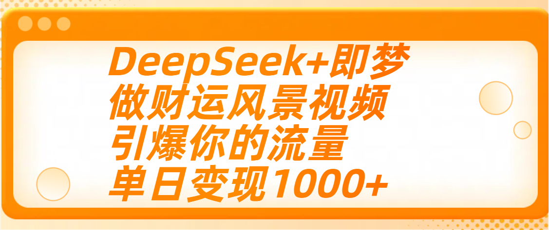 用DeepSeek+即梦制作财运风景视频，引爆你的流量，单日变现1000+-元满创业网
