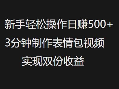新手小白轻松操作日赚500+，3分钟制作表情包视频，实现双份收益-元满创业网