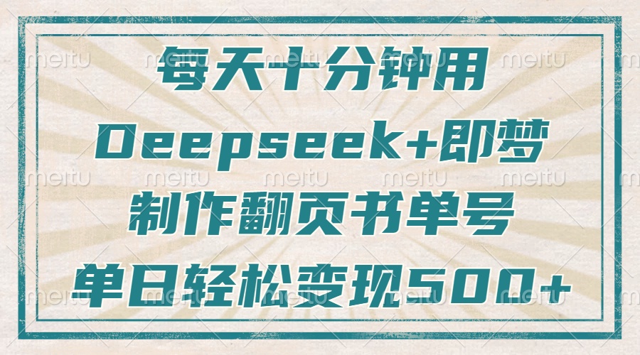 每天十分钟，用Deepseek+即梦，制作翻页书单号，疯狂涨粉，单日轻松变现500+-元满创业网