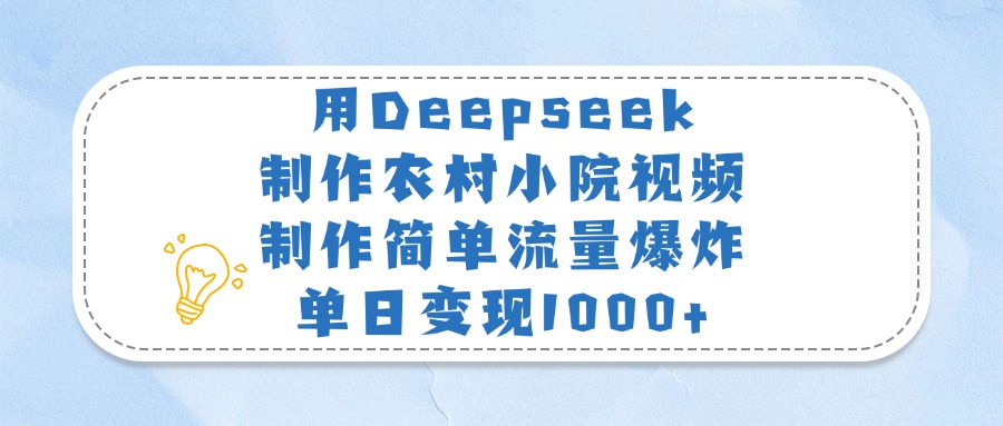 用Deepseek制作农村小院视频，制作简单流量爆炸，单日变现1000+-元满创业网