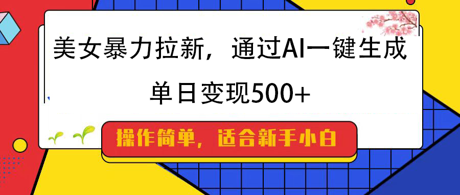 美女暴力拉新，通过AI一键生成，纯小白一学就会，单日变现500+-元满创业网