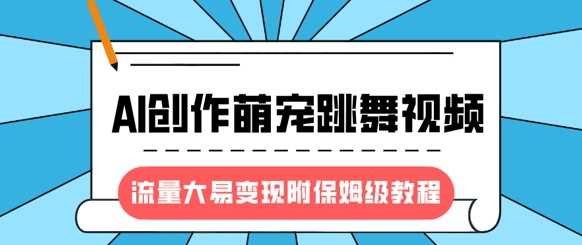 最新风口项目，AI创作萌宠跳舞视频，流量大易变现-元满创业网