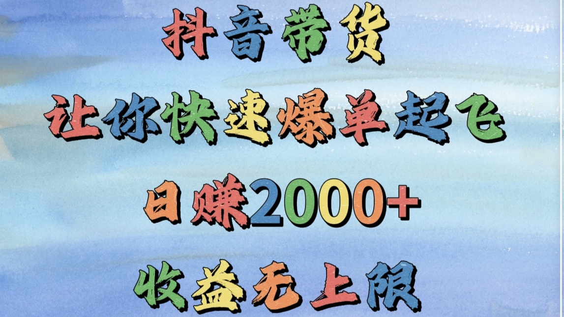 抖音带货，让你快速爆单起飞，日赚2000+，收益无上限-元满创业网