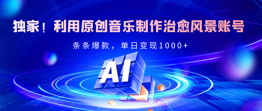 独家！利用原创音乐制作治愈风景账号，条条爆款，单日变现2000+-元满创业网