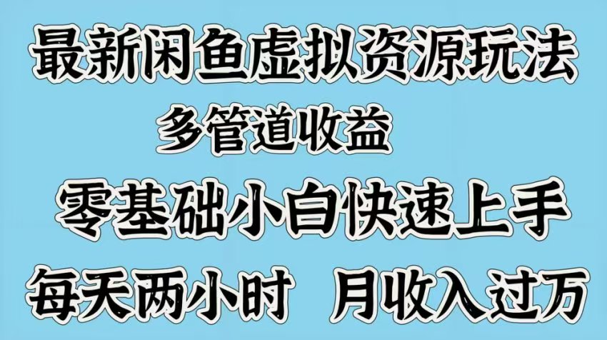 最新咸鱼虚拟资源玩法，多管道收益，零基础小白快速上手，每天两小时月收入过万-元满创业网