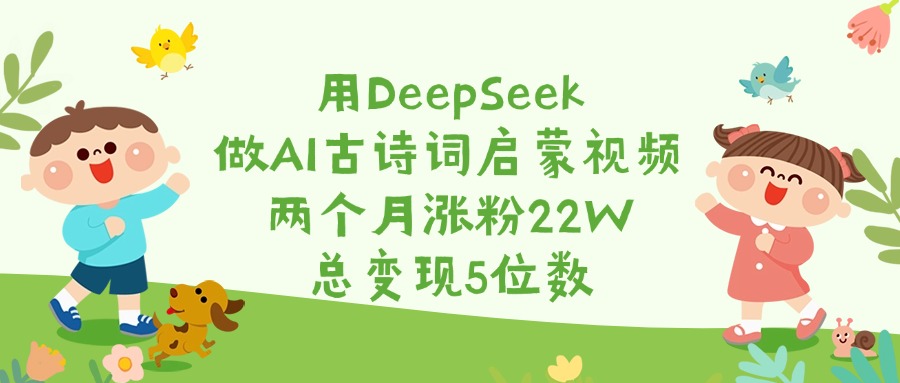 用DeepSeek做AI古诗词启蒙视频，两个月涨粉22W，总变现5位数-元满创业网