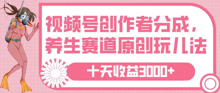 视频号创作者分成，养生赛道原创玩儿法，十条收益 3000➕-元满创业网