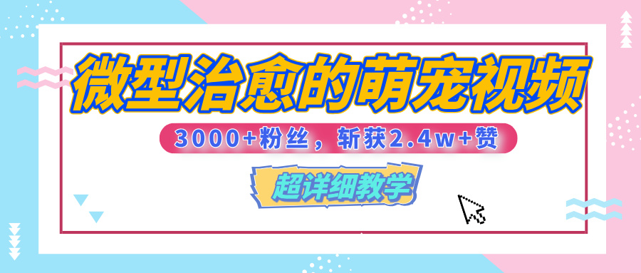 【揭秘】微型治愈的萌宠视频，3000+粉丝，6秒的视频、斩获2.4w+赞【附详细教程】-元满创业网