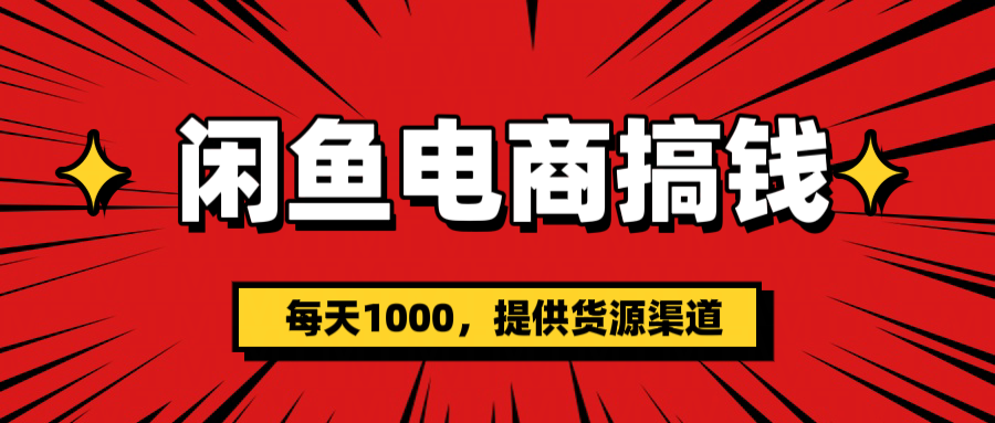 闲鱼电商搞钱，一天1000＋(提供货源）-元满创业网