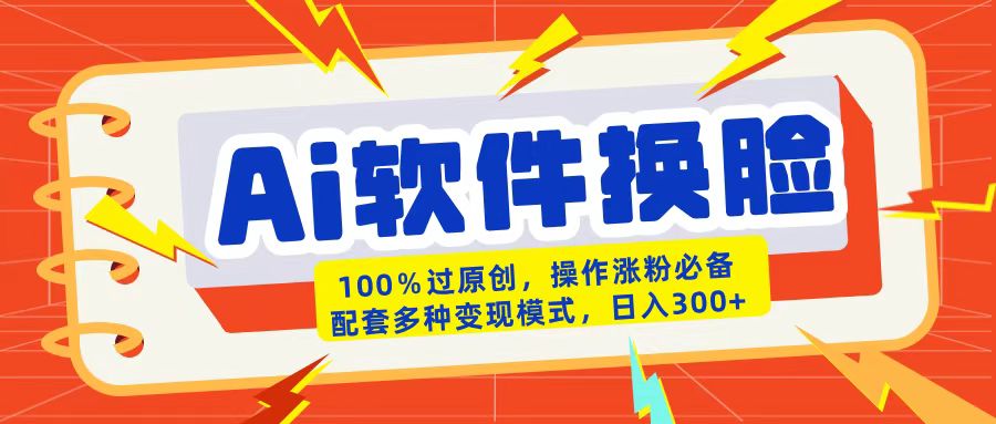AI软件换脸100%过原创搬运涨粉必备配套多种变现模式日入300+-元满创业网