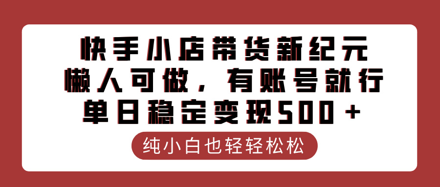 快手小店带货新纪元，懒人可做，有账号就行，单日稳定变现500＋-元满创业网