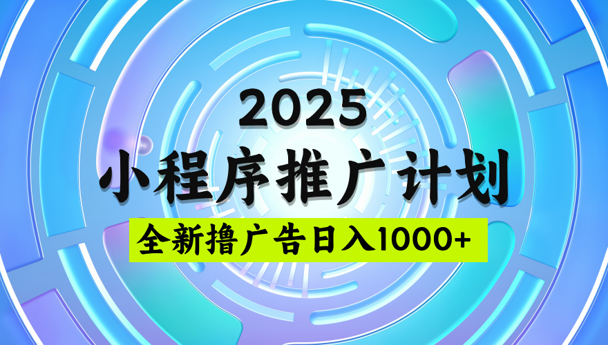 2025微信小程序推广计划，撸广告玩法，日均5张，稳定简单【揭秘】-元满创业网